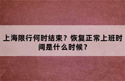 上海限行何时结束？恢复正常上班时间是什么时候？