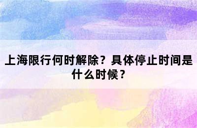 上海限行何时解除？具体停止时间是什么时候？