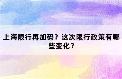 上海限行再加码？这次限行政策有哪些变化？