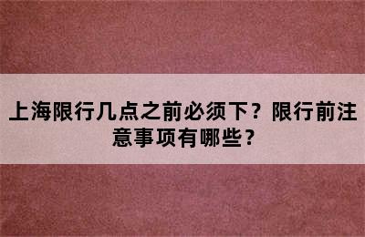 上海限行几点之前必须下？限行前注意事项有哪些？