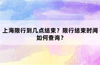 上海限行到几点结束？限行结束时间如何查询？