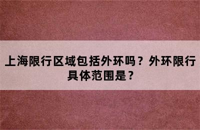 上海限行区域包括外环吗？外环限行具体范围是？