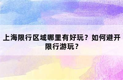 上海限行区域哪里有好玩？如何避开限行游玩？