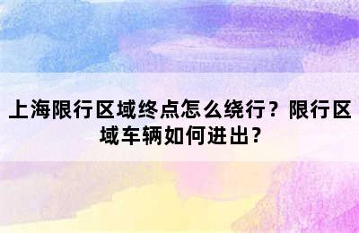上海限行区域终点怎么绕行？限行区域车辆如何进出？