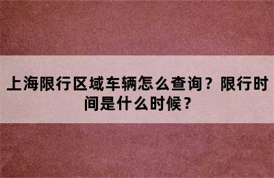 上海限行区域车辆怎么查询？限行时间是什么时候？