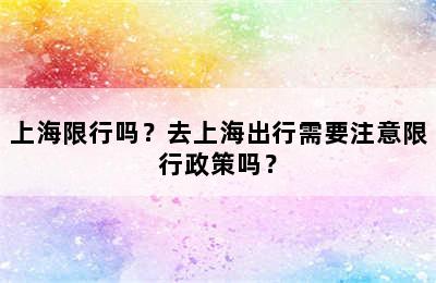 上海限行吗？去上海出行需要注意限行政策吗？
