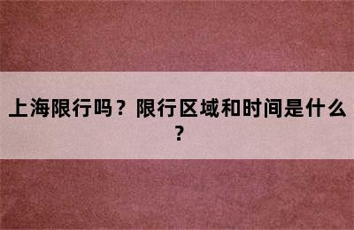 上海限行吗？限行区域和时间是什么？