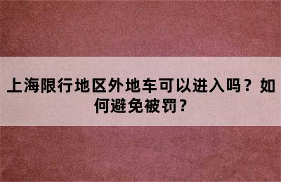 上海限行地区外地车可以进入吗？如何避免被罚？