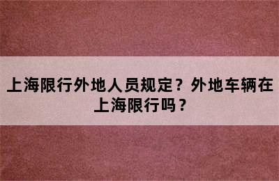 上海限行外地人员规定？外地车辆在上海限行吗？