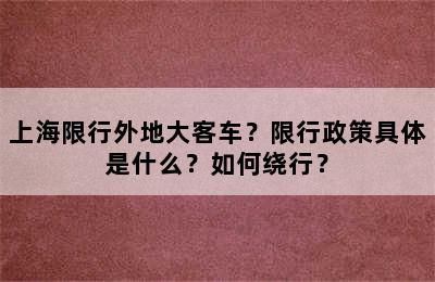 上海限行外地大客车？限行政策具体是什么？如何绕行？