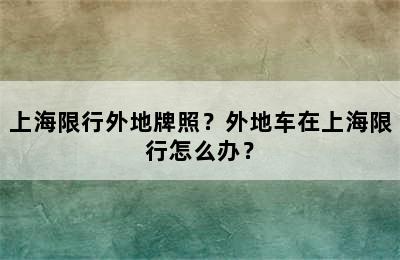 上海限行外地牌照？外地车在上海限行怎么办？