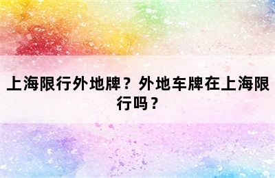 上海限行外地牌？外地车牌在上海限行吗？