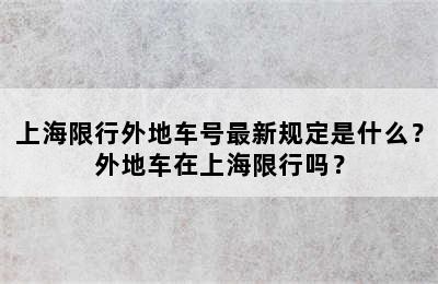 上海限行外地车号最新规定是什么？外地车在上海限行吗？