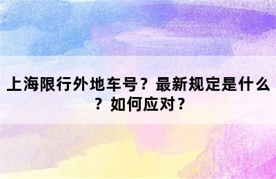 上海限行外地车号？最新规定是什么？如何应对？