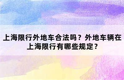上海限行外地车合法吗？外地车辆在上海限行有哪些规定？