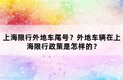 上海限行外地车尾号？外地车辆在上海限行政策是怎样的？
