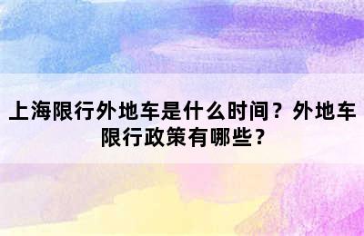 上海限行外地车是什么时间？外地车限行政策有哪些？