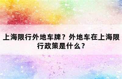 上海限行外地车牌？外地车在上海限行政策是什么？
