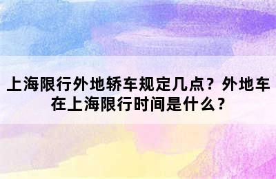 上海限行外地轿车规定几点？外地车在上海限行时间是什么？
