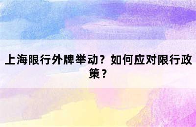 上海限行外牌举动？如何应对限行政策？