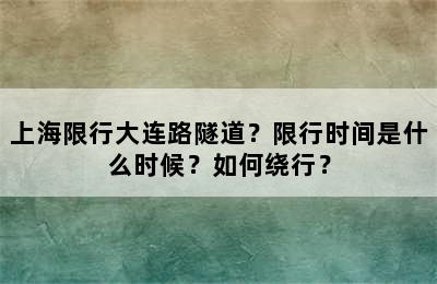 上海限行大连路隧道？限行时间是什么时候？如何绕行？
