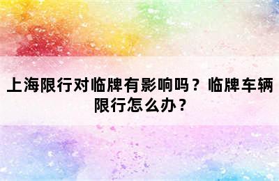 上海限行对临牌有影响吗？临牌车辆限行怎么办？