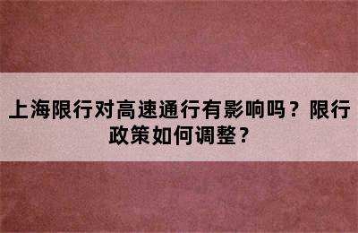 上海限行对高速通行有影响吗？限行政策如何调整？
