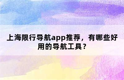 上海限行导航app推荐，有哪些好用的导航工具？