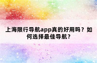 上海限行导航app真的好用吗？如何选择最佳导航？