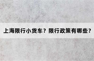 上海限行小货车？限行政策有哪些？