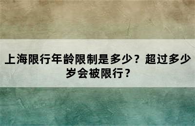 上海限行年龄限制是多少？超过多少岁会被限行？