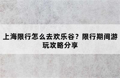 上海限行怎么去欢乐谷？限行期间游玩攻略分享