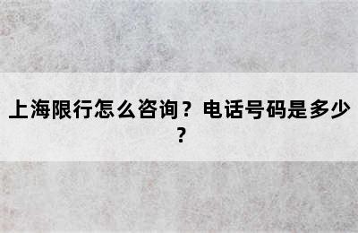 上海限行怎么咨询？电话号码是多少？