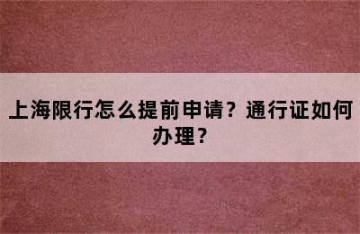 上海限行怎么提前申请？通行证如何办理？