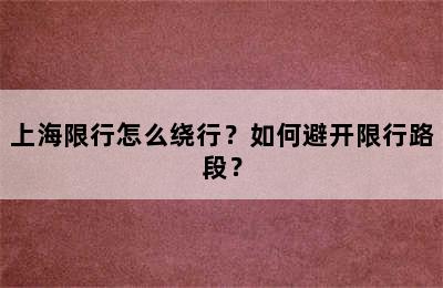 上海限行怎么绕行？如何避开限行路段？
