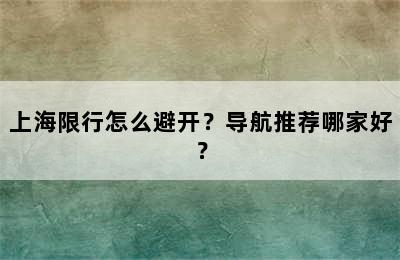 上海限行怎么避开？导航推荐哪家好？