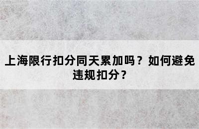 上海限行扣分同天累加吗？如何避免违规扣分？