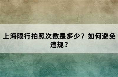 上海限行拍照次数是多少？如何避免违规？