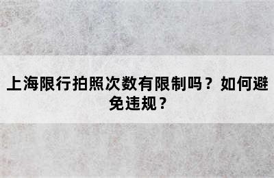上海限行拍照次数有限制吗？如何避免违规？