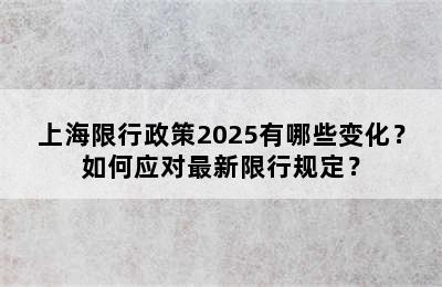 上海限行政策2025有哪些变化？如何应对最新限行规定？