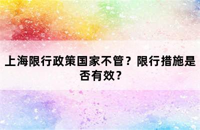 上海限行政策国家不管？限行措施是否有效？