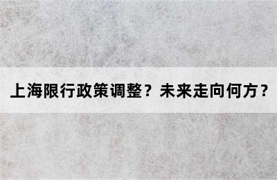 上海限行政策调整？未来走向何方？