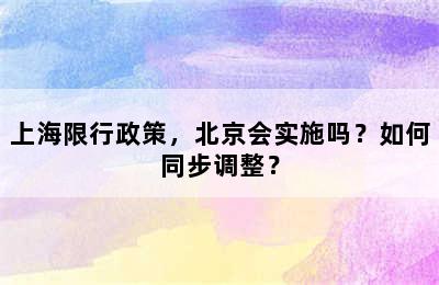 上海限行政策，北京会实施吗？如何同步调整？
