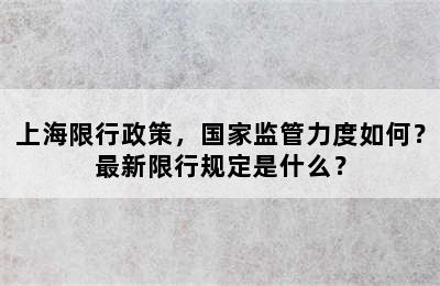 上海限行政策，国家监管力度如何？最新限行规定是什么？