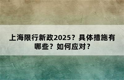 上海限行新政2025？具体措施有哪些？如何应对？