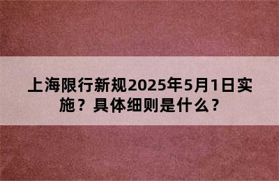 上海限行新规2025年5月1日实施？具体细则是什么？