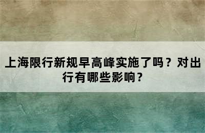 上海限行新规早高峰实施了吗？对出行有哪些影响？