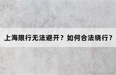 上海限行无法避开？如何合法绕行？