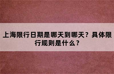 上海限行日期是哪天到哪天？具体限行规则是什么？