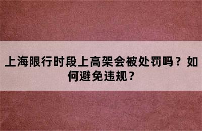上海限行时段上高架会被处罚吗？如何避免违规？